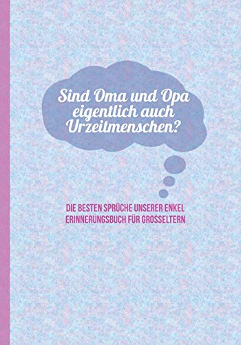 Sind Oma und Opa eigentlich auch Urzeitmenschen? Die besten Sprüche unserer Enkel - Erinnerungsbuch für Grosseltern: zum Festhalten, Erinnern und ... Stilblüten und Zitate von Enkelkindern