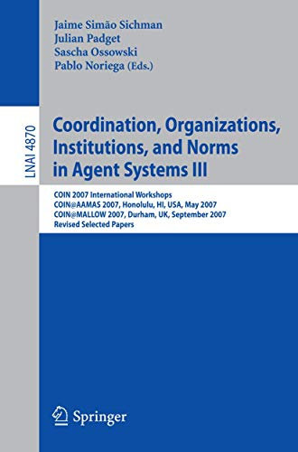 Coordination, Organizations, Institutions, and Norms in Agent Systems III: COIN 2007 International Workshops COIN@AAMAS 2007, Honolulu, HI, USA, May ... (Lecture Notes in Computer Science, 4870)