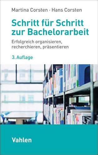 Schritt für Schritt zur Bachelorarbeit: Erfolgreich organisieren, recherchieren, präsentieren