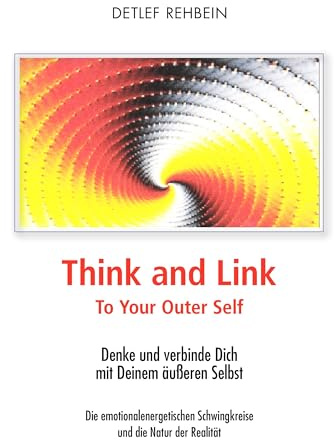 Think and Link: To Your Outer Self Denke und verbinde Dich mit Deinem äußeren Selbst Die emotionalenergetischen Schwingkreise und die Natur der Realität