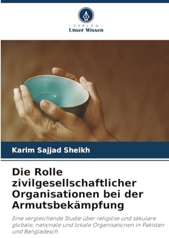Die Rolle zivilgesellschaftlicher Organisationen bei der Armutsbekämpfung: Eine vergleichende Studie über religiöse und säkulare globale, nationale ... Organisationen in Pakistan und Bangladesch