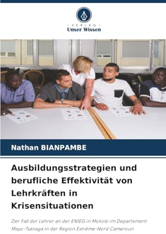 Ausbildungsstrategien und berufliche Effektivität von Lehrkräften in Krisensituationen: Der Fall der Lehrer an der ENIEG in Mokolo im Departement Mayo-Tsanaga in der Region Extrême-Nord Cameroun