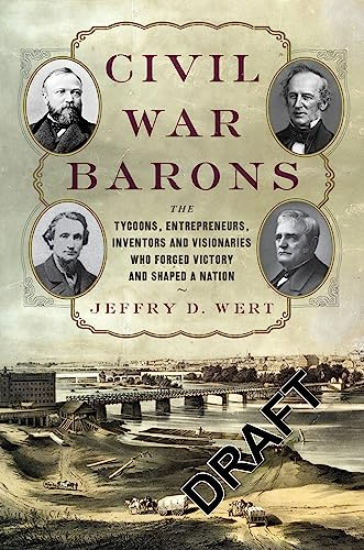 Civil War Barons: The Tycoons, Entrepreneurs, Inventors, and Visionaries Who Forged Victory and Shaped a Nation