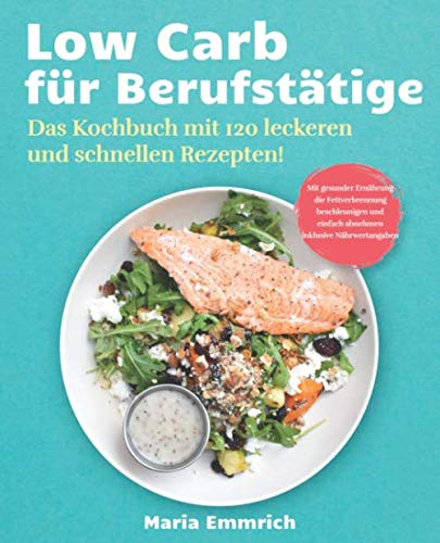 Low Carb für Berufstätige: Das Kochbuch mit 120 leckeren und schnellen Rezepten! Mit gesunder Ernährung die Fettverbrennung beschleunigen und einfach abnehmen inklusive Nährwertangaben