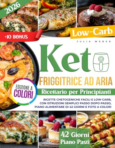 Ricettario Keto con Friggitrice ad Aria per Principianti: Ricette chetogeniche facili e low-carb, con istruzioni semplici passo dopo passo, piano alimentare di 42 giorni e foto a colori