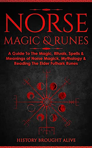 Norse Magic & Runes: A Guide To The Magic, Rituals, Spells & Meanings of Norse Magick, Mythology & Reading The Elder Futhark Runes