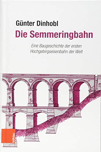 Die Semmeringbahn: Eine Baugeschichte der ersten Hochgebirgseisenbahn der Welt