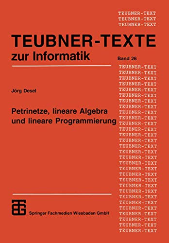 Petrinetze, lineare Algebra und lineare Programmierung: Analyse, Verifikation Und Korrektheitsbeweise Von Systemmodellen (Teubner Texte Zur ... (Teubner Texte zur Informatik, 26, Band 26)