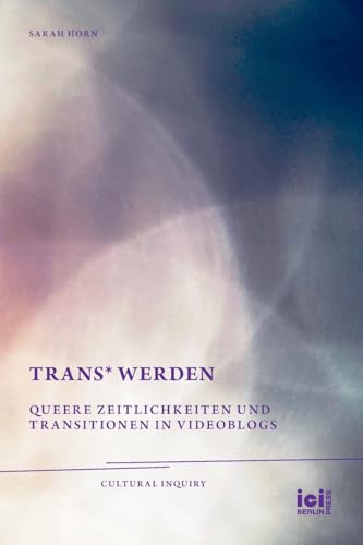 trans* Werden: Queere Zeitlichkeiten und Transitionen in Videoblogs (Cultural Inquiry, Band 38)