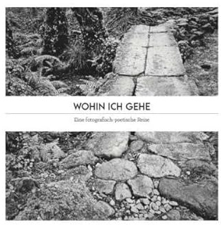 Wohin ich gehe: Eine fotografisch-poetische Reise