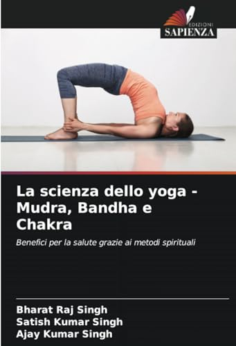 La scienza dello yoga - Mudra, Bandha e Chakra: Benefici per la salute grazie ai metodi spirituali