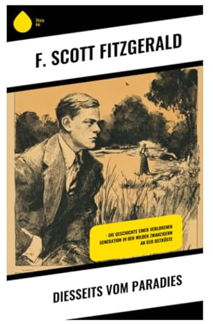 Diesseits vom Paradies: Bildungsroman der Nachkriegsjugend zwischen Princeton, Jazz Age, Liebe und romantischer Desillusionierung