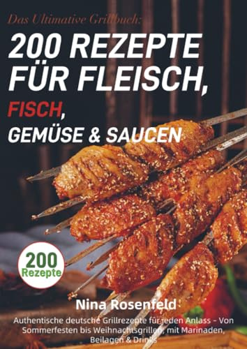 Das Ultimative Grillbuch: 200 Rezepte für Fleisch, Fisch, Gemüse & Saucen: Authentische deutsche Grillrezepte für jeden Anlass - Von Sommerfesten bis ... mit Marinaden, Beilagen & Drinks