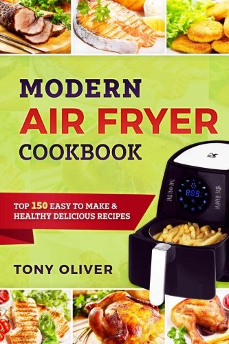 Modern Air Fryer Cookbook: TOP 150 Easy To Make & Healthy Delicious Recipes