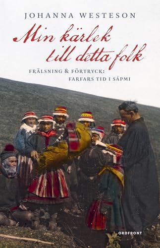Min kärlek till detta folk : frälsning & förtryck: farfars tid i Sápmi