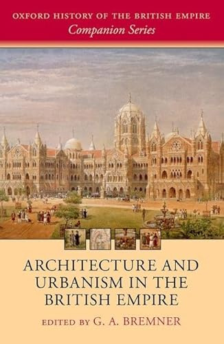 Architecture and Urbanism in the British Empire (Oxford History of the British Empire Companion)