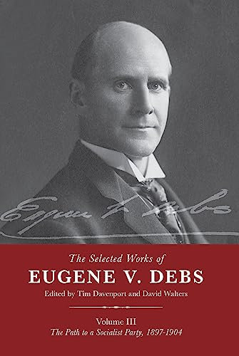 The Selected Works of Eugene V. Debs Vol. III: The Path to a Socialist Party, 1897–1904: 3