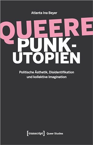 Queere Punk-Utopien: Politische Ästhetik, Disidentifikation und kollektive Imagination (Queer Studies)