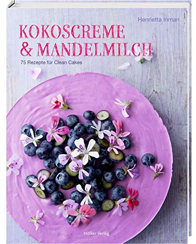 Kokoscreme & Mandelmilch: 75 Rezepte für Clean Cakes