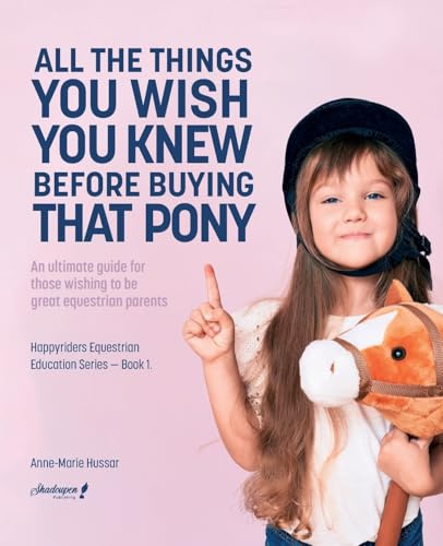 All the Things You Wish You Knew Before Buying That Pony: An ultimate guide for those wishing to be great equestrian parents (Happyriders Series, Band 1)