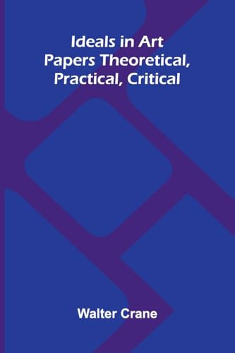 Ideals In Art: Papers Theoretical, Practical, Critical
