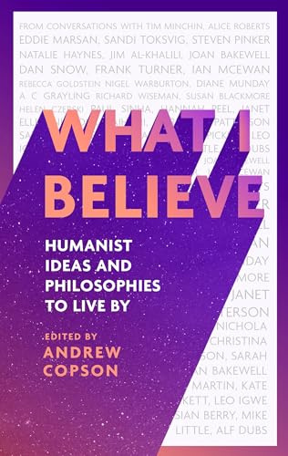 What I Believe: Humanist ideas and philosophies to live by