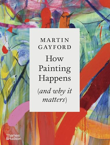 How Painting Happens (and why it matters): by Martin Gayford