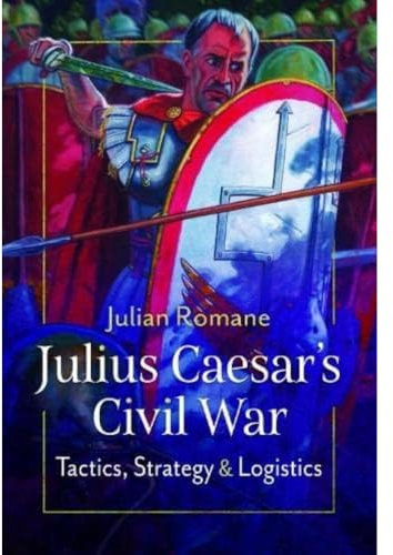 Julius Caesar's Civil War: Tactics, Strategies and Logistics