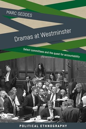 Dramas at Westminster: Select Committees and the Quest for Accountability (Political Ethnography)