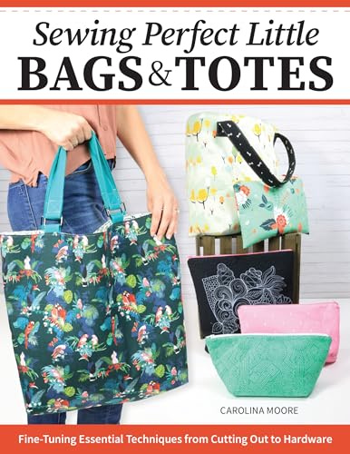 Sewing Perfect Little Bags and Totes: Fine-Tuning Essential Techniques from Cutting Out to Hardware (Landauer) 15 Patterns for Patchwork, Quilting, Vinyl, and Cork Fabrications, Plus How-To Tutorials