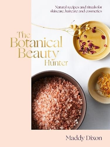 The Botanical Beauty Hunter: Natural Skincare, Haircare and Cosmetics Advice and Recipes: Natural Recipes and Rituals for Skincare, Haircare and Cosmetics