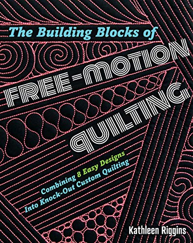 The Building Blocks of Free-Motion Quilting: Combining Basic Designs into Knock-Out Custom Quilting