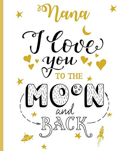Nana I Love You To The Moon And Back: 100 Page Lined Notebook, Notes, Note Pad, Notebook Gift, Journal, Jotter, Notebook Gift, Personal Mothers Day, Easter, Birthday Gift, Christmas Gift Personalised.