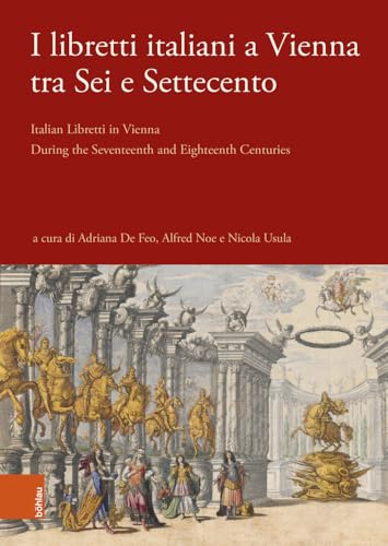I libretti italiani a Vienna tra Sei e Settecento: Italian Libretti in Vienna During the Seventeenth and Eighteenth Centuries