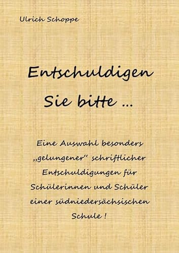 Entschuldigen Sie bitte ...: Eine Auswahl besonders „gelungener“ schriftlicher Entschuldigungen für Schülerinnen und Schüler einer südniedersächsischen Schule !