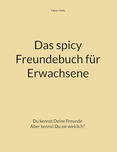 Das spicy Freundebuch für Erwachsene: Du kennst deine Freunde Aber kennst Du sie wirklich?