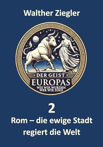 Rom - die ewige Stadt regiert die Welt (Der Geist Europas - wie wir wurden, wer wir sind)