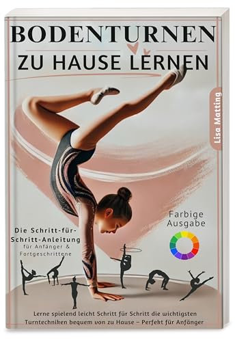 Bodenturnen zu Hause lernen: Turnen kinderleicht erklärt – Die wichtigsten Turntechniken mit Schritt-für-Schritt-Anleitungen bequem von zu Hause ... Anfänger | inkl. farbig illustrierten Übungen