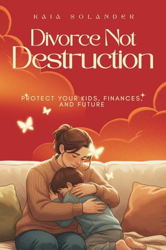 Divorce, Not Destruction: Protect Your Kids, Finances, and Future