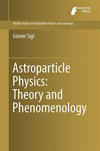 Astroparticle Physics: Theory and Phenomenology (Atlantis Studies in Astroparticle Physics and Cosmology, 1, Band 1)