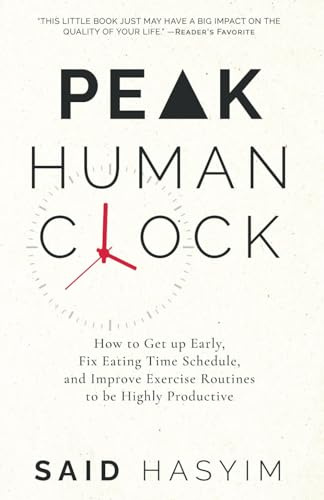 Peak Human Clock: How to Get up Early, Fix Eating Time Schedule, and Improve Exercise Routines to be Highly Productive (Peak Productivity, Band 1)