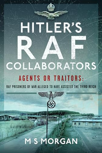 Hitler's RAF Collaborators: Agents or Traitors: RAF Prisoners of War Alleged to Have Assisted the Third Reich