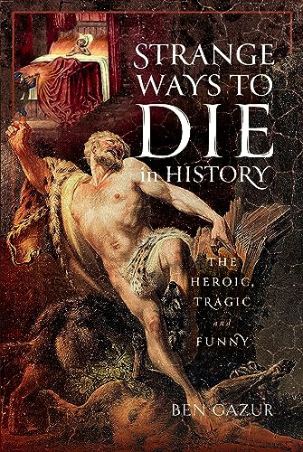 Strange Ways to Die in History: The Heroic, Tragic and Funny