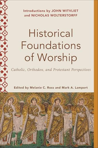 Historical Foundations of Worship: Catholic, Orthodox, and Protestant Perspectives (Worship Foundations)
