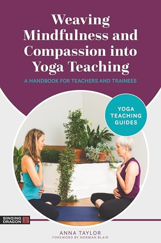 Weaving Mindfulness and Compassion into Yoga Teaching: A Handbook for Teachers and Trainees (Yoga Teaching Guides)