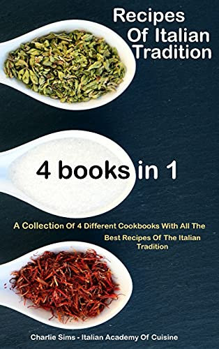 Recipes Of Italian Tradition 4 books in 1: A Collection Of 4 Different Cookbooks With All The Best Recipes Of The Italian Tradition