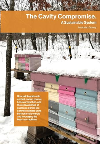 The Cavity Compromise: A sustainable system: how to integrate mite control, swarm control, honey production, and the overwintering of nucleus colonies ... and leveraging the bees' own abilities.