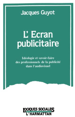 L'écran publicitaire: Idéologie et savoir-faire des professionnels de la publicité dans l'audio-visuel (1968-1976)