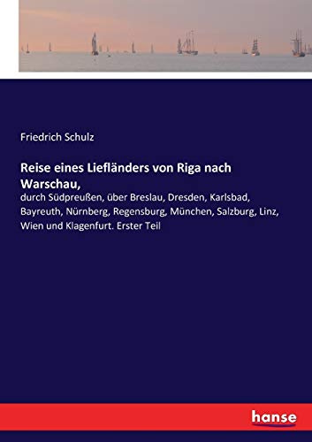 Reise eines Liefländers von Riga nach Warschau,: durch Südpreußen, über Breslau, Dresden, Karlsbad, Bayreuth, Nürnberg, Regensburg, München, Salzburg, Linz, Wien und Klagenfurt. Erster Teil