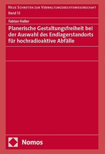 Planerische Gestaltungsfreiheit bei der Auswahl des Endlagerstandorts für hochradioaktive Abfälle (Neue Schriften zur Verwaltungsrechtswissenschaft)